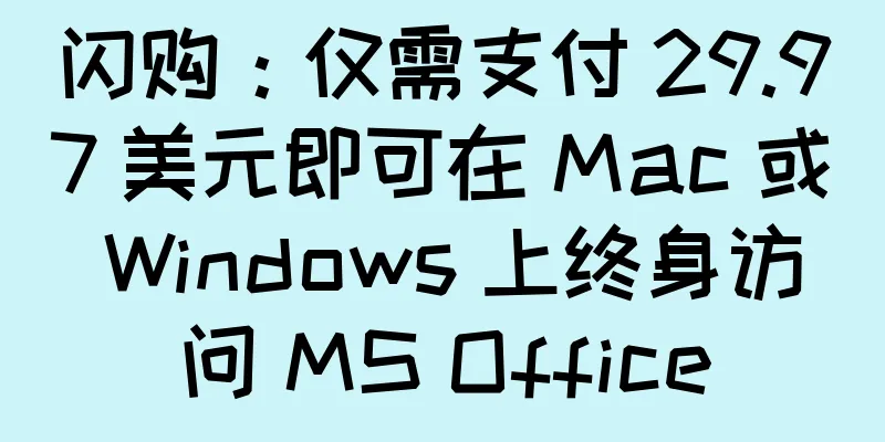 闪购：仅需支付 29.97 美元即可在 Mac 或 Windows 上终身访问 MS Office