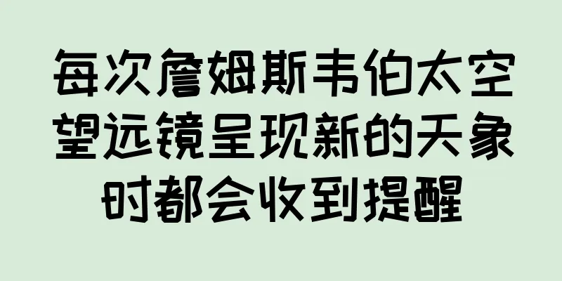 每次詹姆斯韦伯太空望远镜呈现新的天象时都会收到提醒