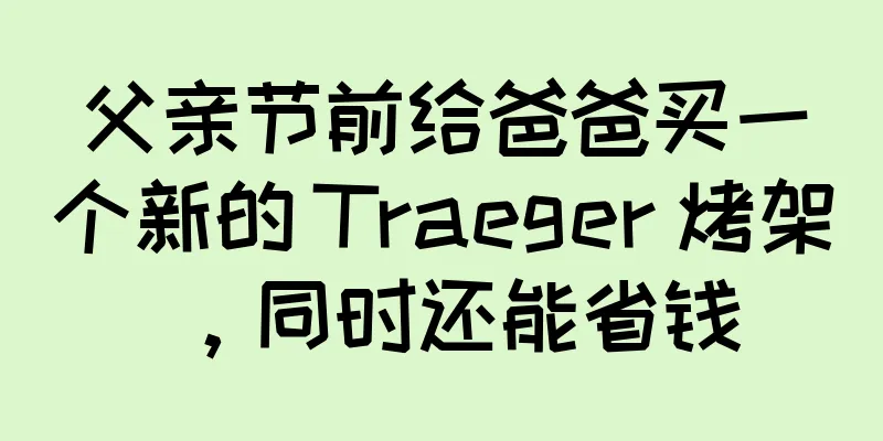 父亲节前给爸爸买一个新的 Traeger 烤架，同时还能省钱