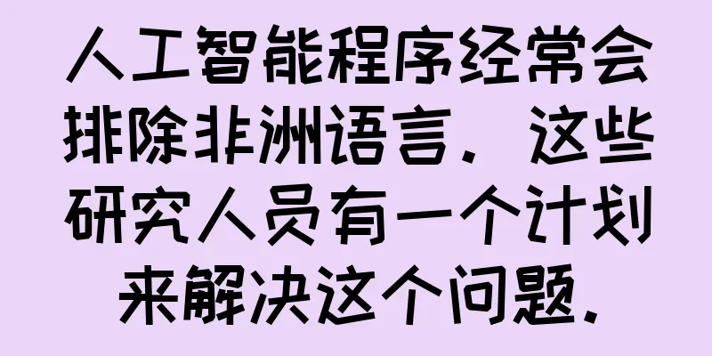 人工智能程序经常会排除非洲语言。这些研究人员有一个计划来解决这个问题。
