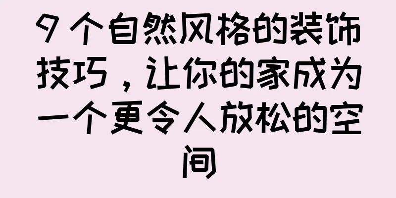 9 个自然风格的装饰技巧，让你的家成为一个更令人放松的空间