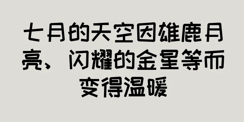 七月的天空因雄鹿月亮、闪耀的金星等而变得温暖