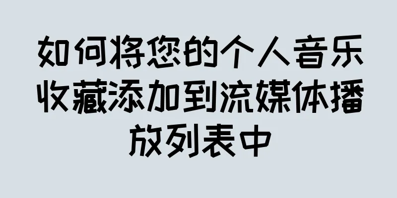 如何将您的个人音乐收藏添加到流媒体播放列表中