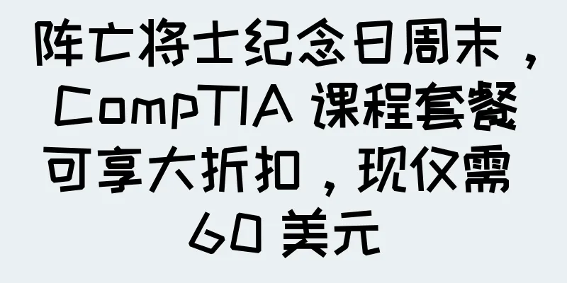阵亡将士纪念日周末，CompTIA 课程套餐可享大折扣，现仅需 60 美元