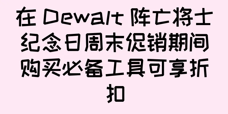在 Dewalt 阵亡将士纪念日周末促销期间购买必备工具可享折扣