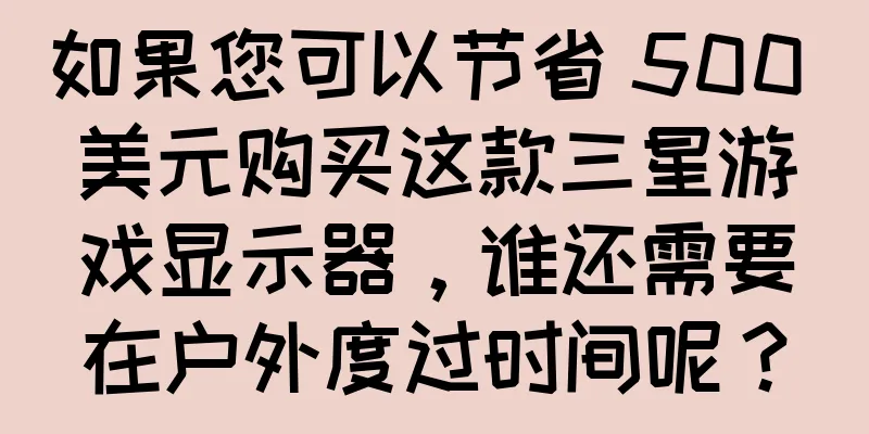 如果您可以节省 500 美元购买这款三星游戏显示器，谁还需要在户外度过时间呢？