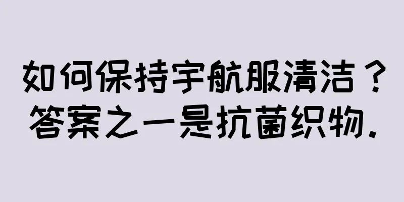 如何保持宇航服清洁？答案之一是抗菌织物。