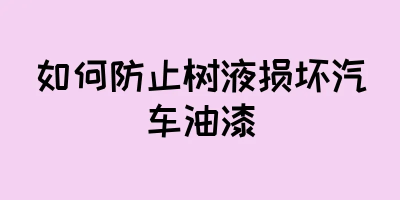 如何防止树液损坏汽车油漆