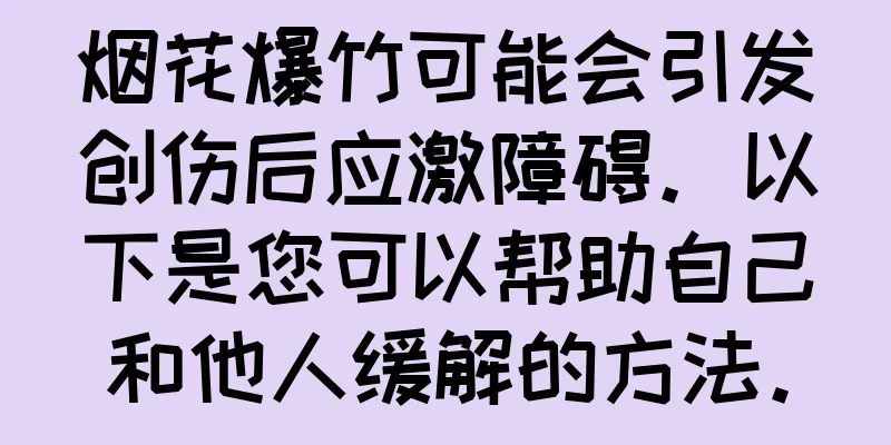 烟花爆竹可能会引发创伤后应激障碍。以下是您可以帮助自己和他人缓解的方法。