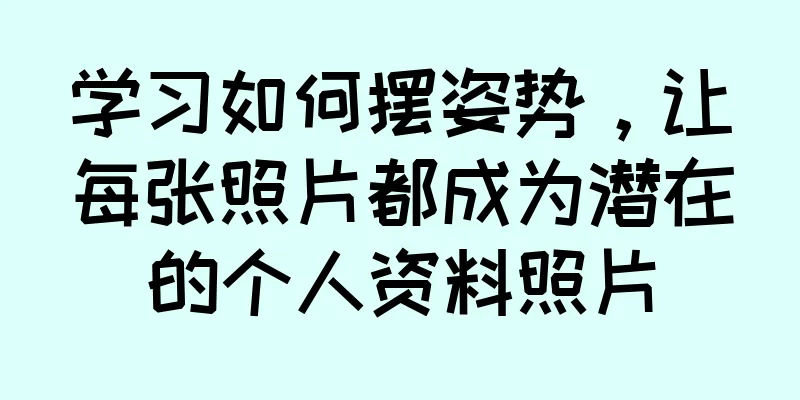 学习如何摆姿势，让每张照片都成为潜在的个人资料照片