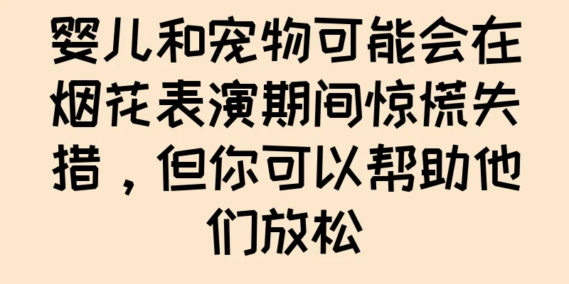 婴儿和宠物可能会在烟花表演期间惊慌失措，但你可以帮助他们放松