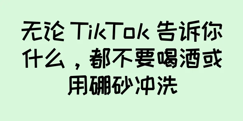 无论 TikTok 告诉你什么，都不要喝酒或用硼砂冲洗