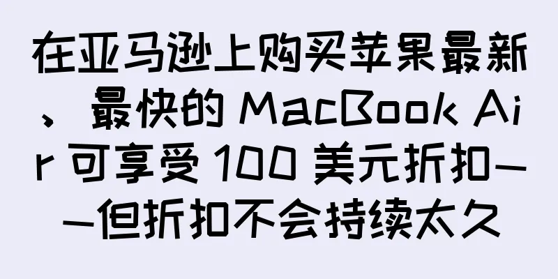在亚马逊上购买苹果最新、最快的 MacBook Air 可享受 100 美元折扣——但折扣不会持续太久