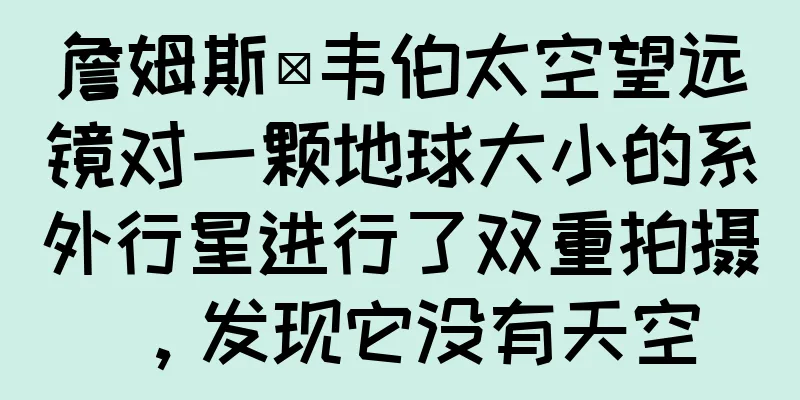 詹姆斯·韦伯太空望远镜对一颗地球大小的系外行星进行了双重拍摄，发现它没有天空