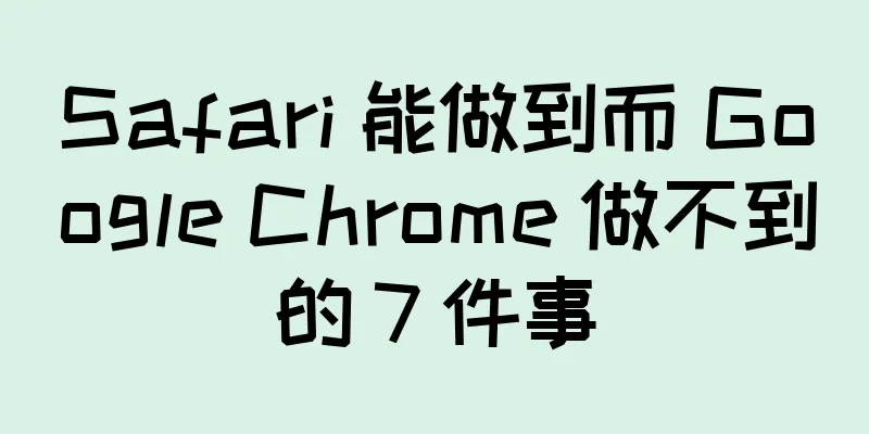 Safari 能做到而 Google Chrome 做不到的 7 件事