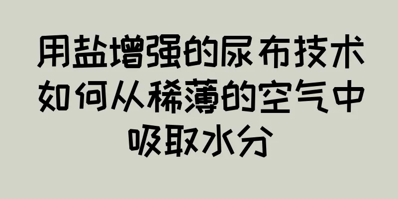 用盐增强的尿布技术如何从稀薄的空气中吸取水分