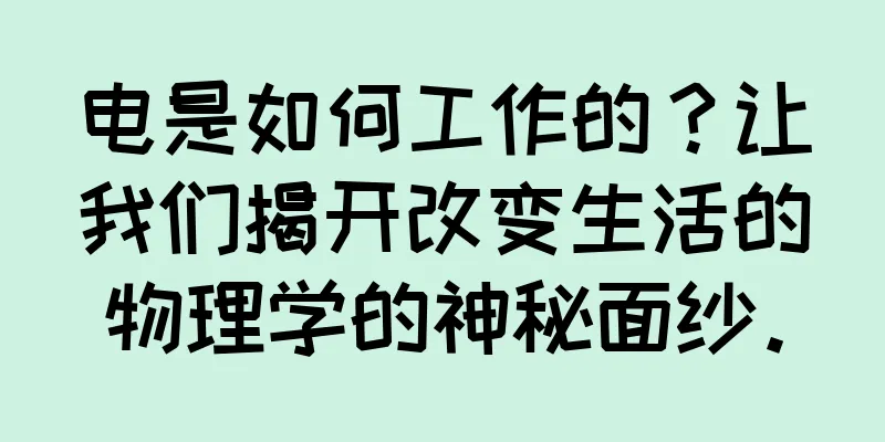 电是如何工作的？让我们揭开改变生活的物理学的神秘面纱。