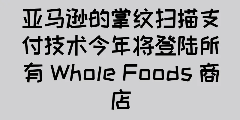亚马逊的掌纹扫描支付技术今年将登陆所有 Whole Foods 商店