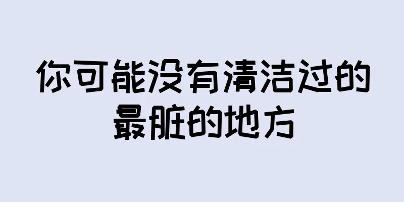 你可能没有清洁过的最脏的地方