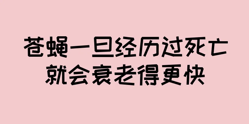 苍蝇一旦经历过死亡就会衰老得更快