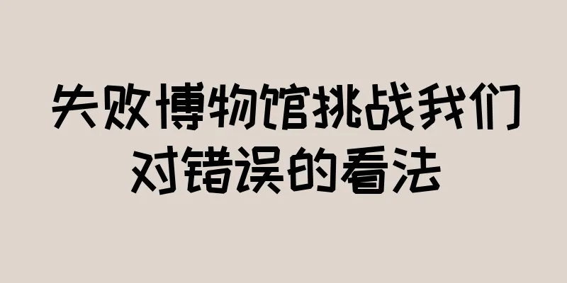失败博物馆挑战我们对错误的看法