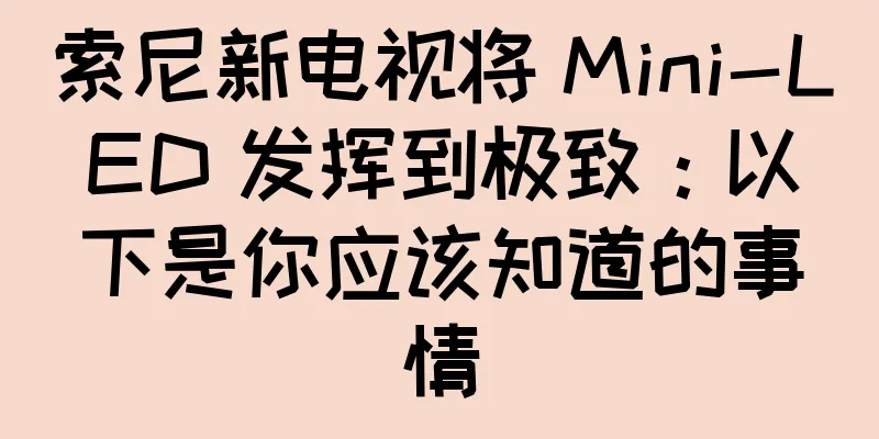 索尼新电视将 Mini-LED 发挥到极致：以下是你应该知道的事情