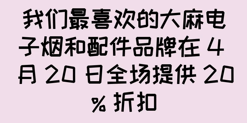 我们最喜欢的大麻电子烟和配件品牌在 4 月 20 日全场提供 20% 折扣