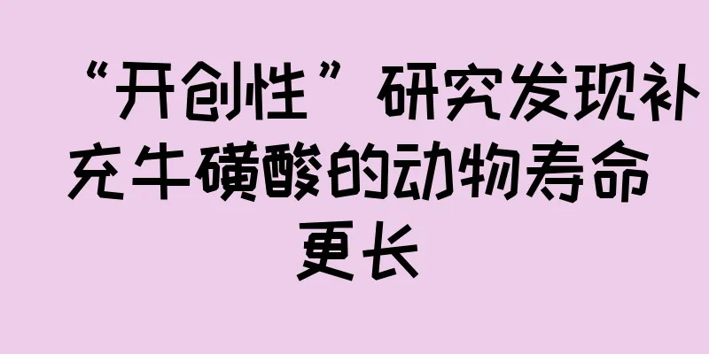 “开创性”研究发现补充牛磺酸的动物寿命更长