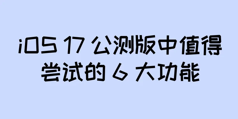 iOS 17 公测版中值得尝试的 6 大功能