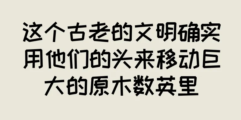 这个古老的文明确实用他们的头来移动巨大的原木数英里