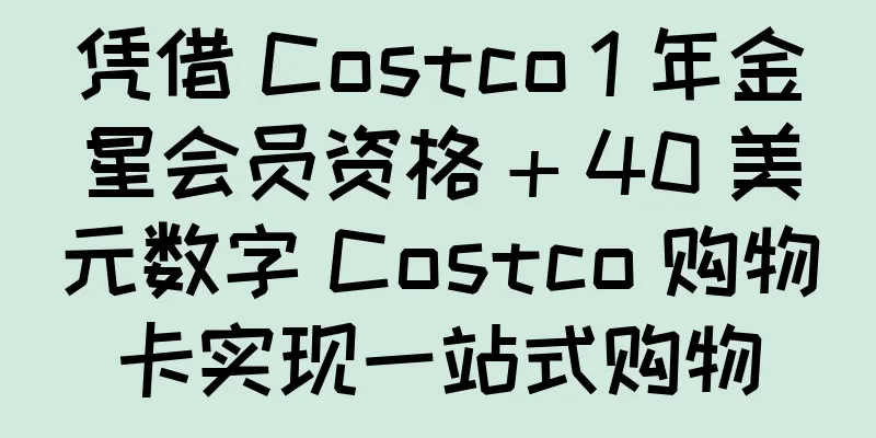 凭借 Costco 1 年金星会员资格 + 40 美元数字 Costco 购物卡实现一站式购物