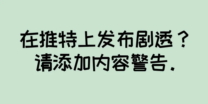 在推特上发布剧透？请添加内容警告。