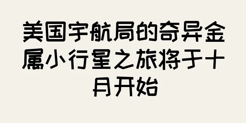 美国宇航局的奇异金属小行星之旅将于十月开始