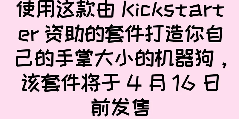使用这款由 Kickstarter 资助的套件打造你自己的手掌大小的机器狗，该套件将于 4 月 16 日前发售