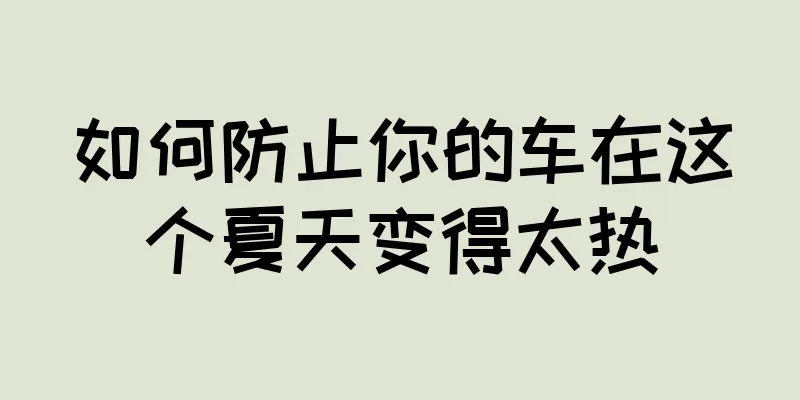 如何防止你的车在这个夏天变得太热
