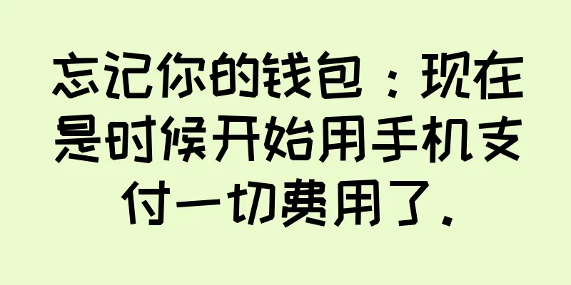 忘记你的钱包：现在是时候开始用手机支付一切费用了。