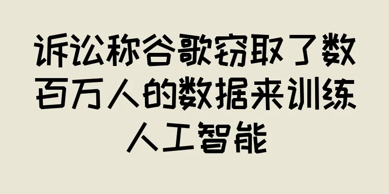 诉讼称谷歌窃取了数百万人的数据来训练人工智能
