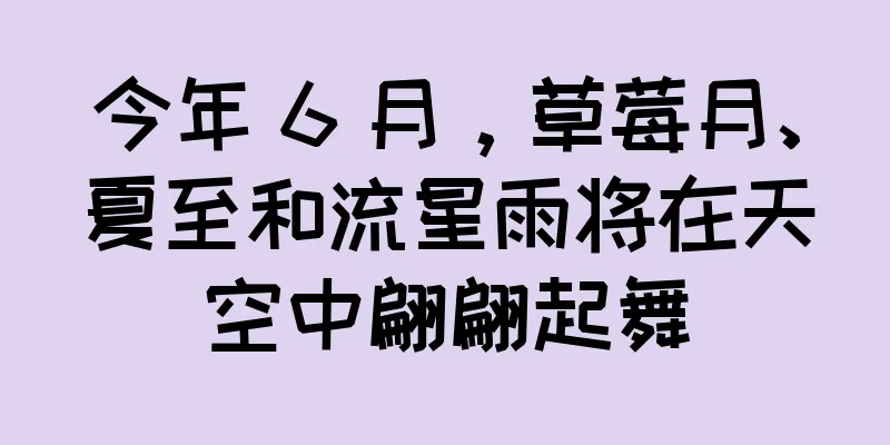 今年 6 月，草莓月、夏至和流星雨将在天空中翩翩起舞
