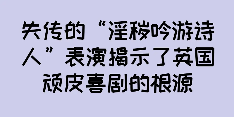 失传的“淫秽吟游诗人”表演揭示了英国顽皮喜剧的根源
