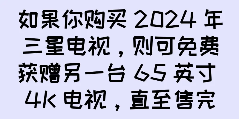 如果你购买 2024 年三星电视，则可免费获赠另一台 65 英寸 4K 电视，直至售完