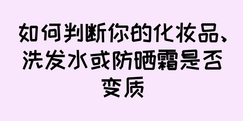 如何判断你的化妆品、洗发水或防晒霜是否变质