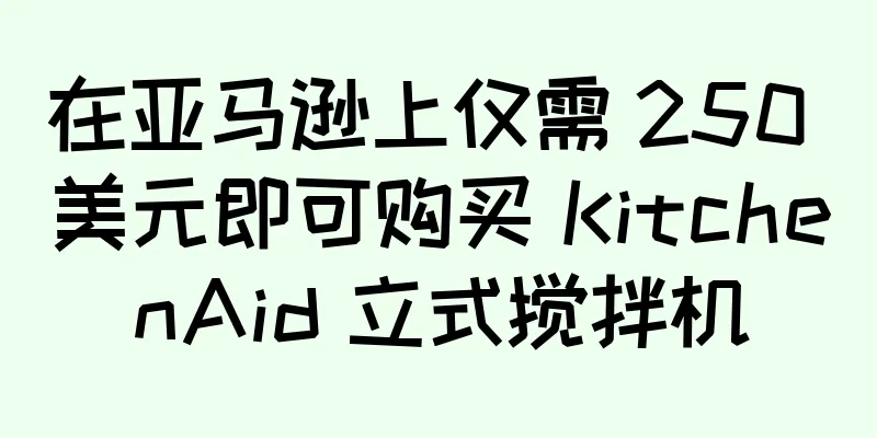 在亚马逊上仅需 250 美元即可购买 KitchenAid 立式搅拌机