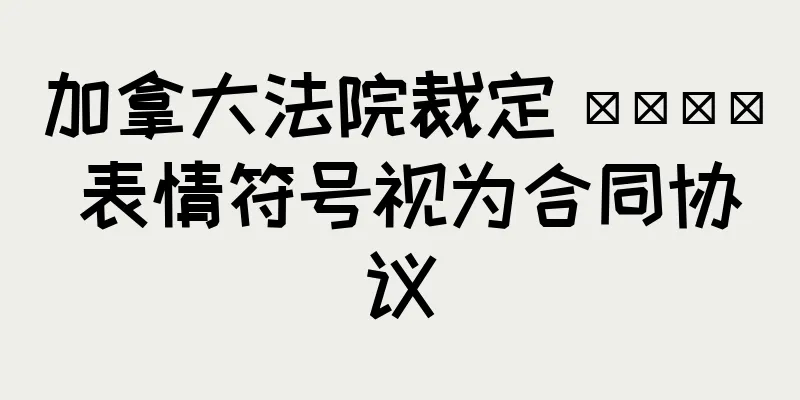 加拿大法院裁定 👍 表情符号视为合同协议