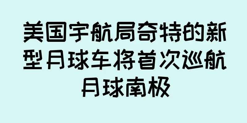 美国宇航局奇特的新型月球车将首次巡航月球南极