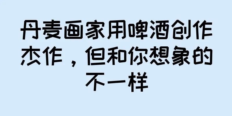 丹麦画家用啤酒创作杰作，但和你想象的不一样