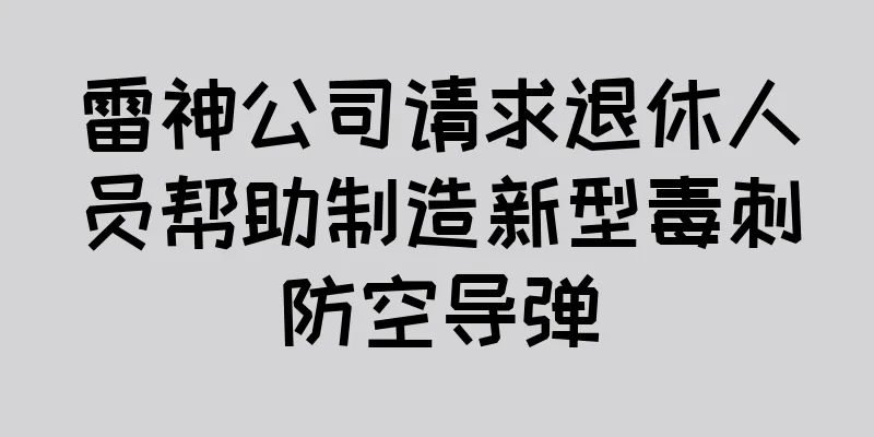雷神公司请求退休人员帮助制造新型毒刺防空导弹