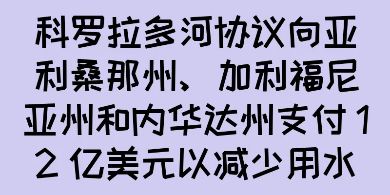 科罗拉多河协议向亚利桑那州、加利福尼亚州和内华达州支付 12 亿美元以减少用水