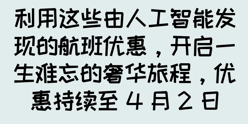 利用这些由人工智能发现的航班优惠，开启一生难忘的奢华旅程，优惠持续至 4 月 2 日