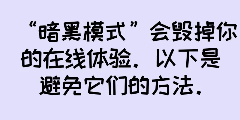 “暗黑模式”会毁掉你的在线体验。以下是避免它们的方法。
