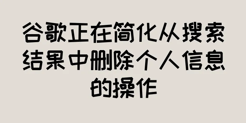 谷歌正在简化从搜索结果中删除个人信息的操作
